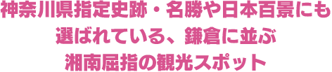 神奈川県指定史跡・名勝や日本百景にも選ばれている、鎌倉に並ぶ湘南屈指の観光スポット
